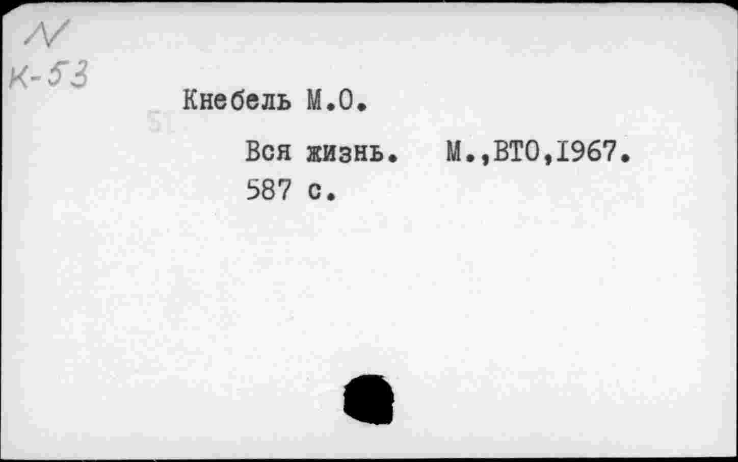 ﻿к-?з
Кнебель М.О.
Вся жизнь. М.,ВТО,1967 587 с.